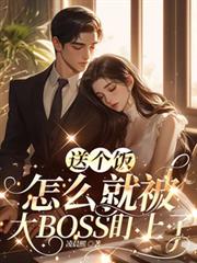 送個飯怎麼就被大BOSS盯上了