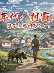 年代：村霸，娶不上媳婦怎麼了？