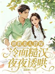 嬌軟美人替嫁，冷麵糙漢夜夜誘哄