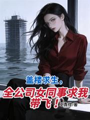 蓋樓求生，全公司女同事求我帶飛