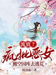 流放？瘋批惡女搬空國庫去逃荒