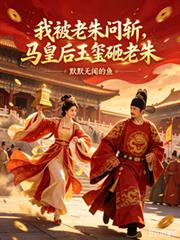 我被老朱問斬，馬皇后玉璽砸老朱