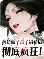 病嬌仙子成了劍鞘後，徹底瘋狂！
