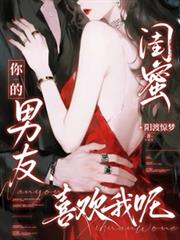 閨蜜你的男友喜歡我呢