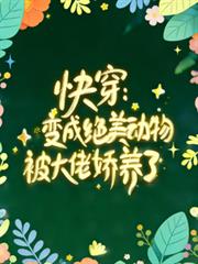 快穿：變成絕美動物被大佬嬌養了