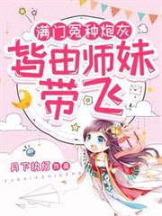滿門冤種炮灰，皆由師妹帶飛