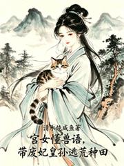 宮女懂獸語，帶廢妃皇孫逃荒種田