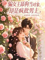 騙女主舔狗當對象，卻是瘋批男主