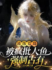 流落荒島，被瘋批人魚強制占有