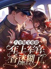 八零妹寶重欲，年上軍官香迷糊了