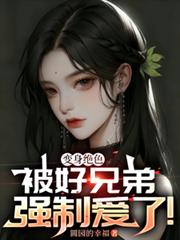 變身絕色，被好兄弟強制愛了！
