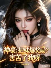 神豪：把妹爆獎勵？害苦了我呀！