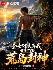 全女團隊棄我，我獨自荒島封神