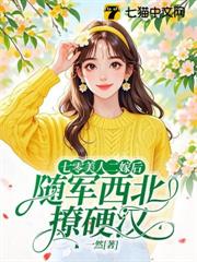 七零美人二嫁後，隨軍西北撩硬漢