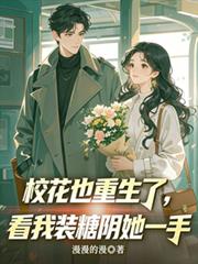 校花也重生了，看我裝糖陰她一手