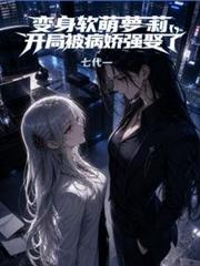 變身軟萌蘿莉，開局被病嬌強娶了