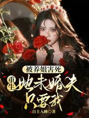被養姐害死，重生她未婚夫只要我