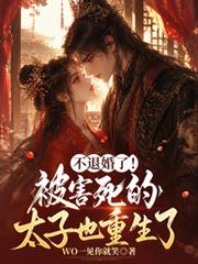 不退婚了！被害死的太子也重生了