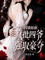 囚鎖嬌顏，瘋批四爺強取豪奪
