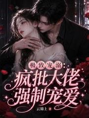 極致寵溺，瘋批大佬強制愛