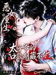 惡女重生，太子爺的口欲期藏不住
