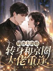 瞞渣夫離婚，轉身和京圈大佬重逢