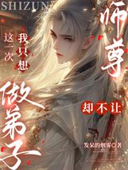 這一次我只想做弟子，師尊卻不讓