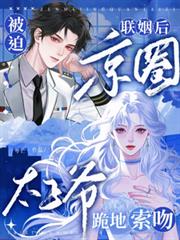 被迫聯姻後，京圈太子爺跪地索吻
