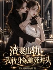 渣妻出軌，我轉身嫁她死對頭