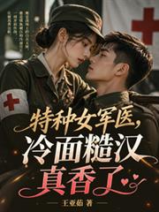 特種女軍醫，冷麵糙漢真香了