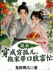 姐弟穿成窮孤兒，拖家帶口致富忙