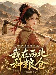 發配邊關成罪妻？我在西北種糧倉