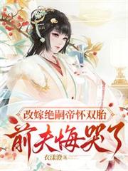 改嫁絕嗣帝懷雙胎，前夫悔哭了