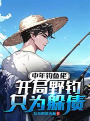 中年釣魚佬，開局野釣只為躲債！