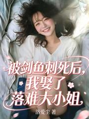 被劍魚刺死後，我娶了落難大小姐