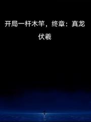 開局一桿木竿，終章：真龍伏羲