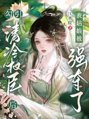 勾引清冷權臣後，表姑娘被強奪了