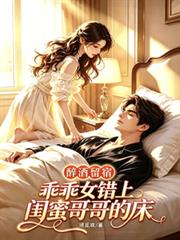 醉酒留宿乖乖女錯上閨蜜哥哥的床