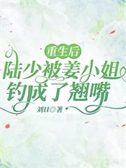 重生後，陸少被姜小姐釣成了翹嘴
