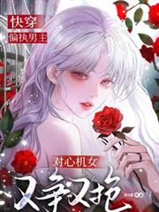 快穿：偏執男主對心機女又爭又搶