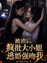 被渣後，瘋批大小姐逃婚強吻我