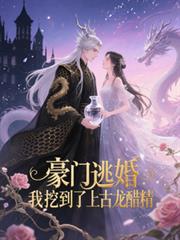 豪門逃婚，我挖到了上古龍醋精
