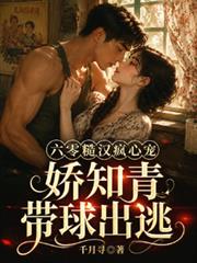 六零糙漢瘋心寵，嬌知青帶球出逃