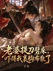 老婆提刀劈床，嚇得我裹胸布散了