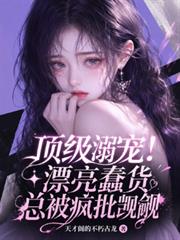 頂級溺寵！漂亮蠢貨總被瘋批覬覦