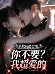 瘋批病嬌男主，你不要？我超愛的