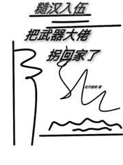糙漢入伍，把武器大佬拐回家了