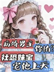 病嬌男主你怕？社恐妹寶寵他上天