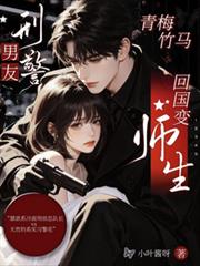 刑警男友：青梅竹馬回國變師生