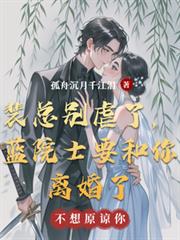 裴總別虐了，藍院士要和你離婚了